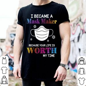 I Became A Mask Maker Because Your Life Is Worth My Time Covid-19 shirt