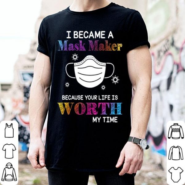 I Became A Mask Maker Because Your Life Is Worth My Time Covid-19 shirt
