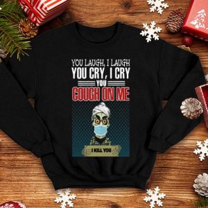 Jeff Dunham You Laugh I Laugh You Cry I Cry You Cough On Me I Kill You shirt