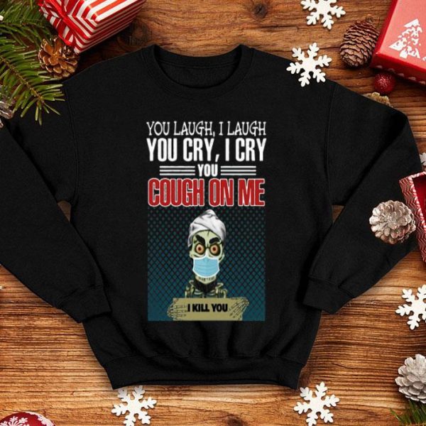 Jeff Dunham You Laugh I Laugh You Cry I Cry You Cough On Me I Kill You shirt