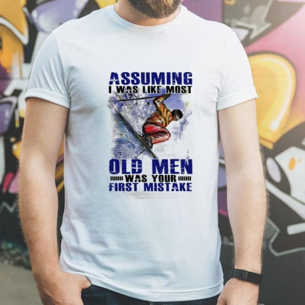 Assuming I Was Like Most Old Men Was Your First Mistake Skiing shirt
