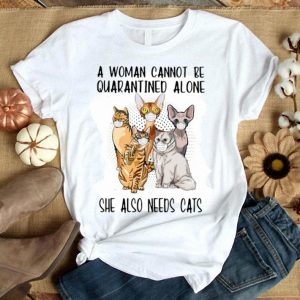 A Woman Cannot Be Quarantined Alone She Also Needs Cats shirt