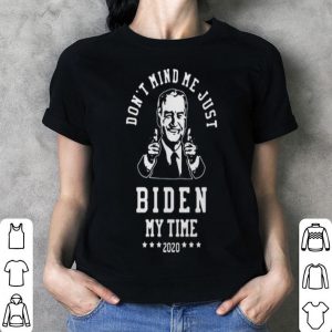 Joe Biden Dont Mind Me Just Biden My Time 2020 shirt