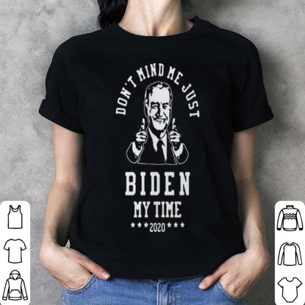 Joe Biden Dont Mind Me Just Biden My Time 2020 shirt
