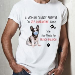 A Woman Cannot Survive On Self Quarantine Alone French Bulldog shirt