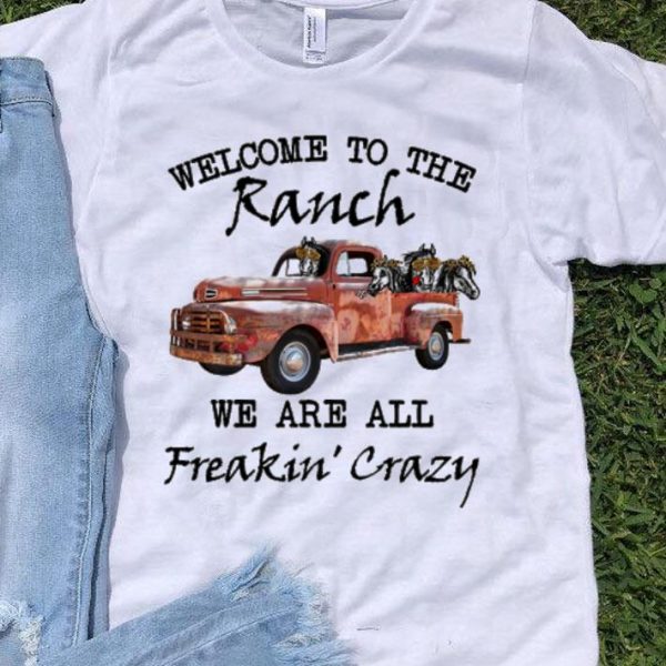 Welcome To The Ranch We Are All Freakin’ Crazy shirt