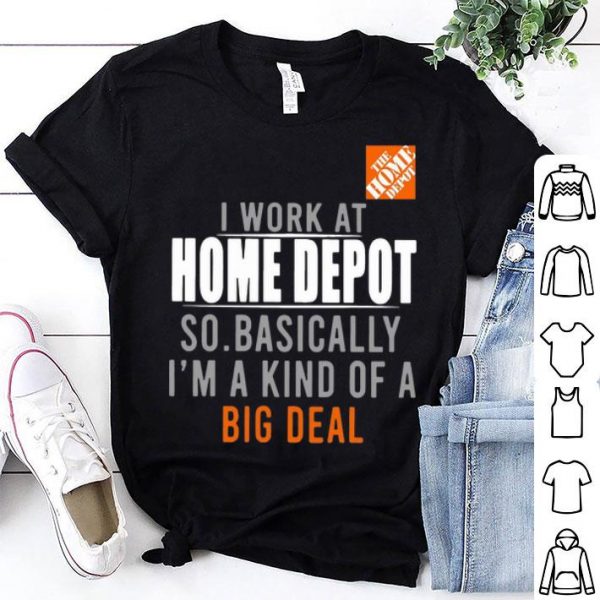 I Work At Home Depot So Basically I'm A Kind Of A Big Deal shirt