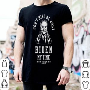 Joe Biden Dont Mind Me Just Biden My Time 2020 shirt