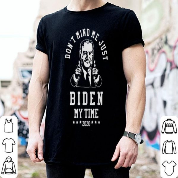 Joe Biden Dont Mind Me Just Biden My Time 2020 shirt