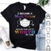 I Became A Mask Maker Because Your Life Is Worth My Time Covid-19 shirt