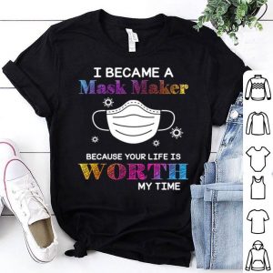 I Became A Mask Maker Because Your Life Is Worth My Time Covid-19 shirt