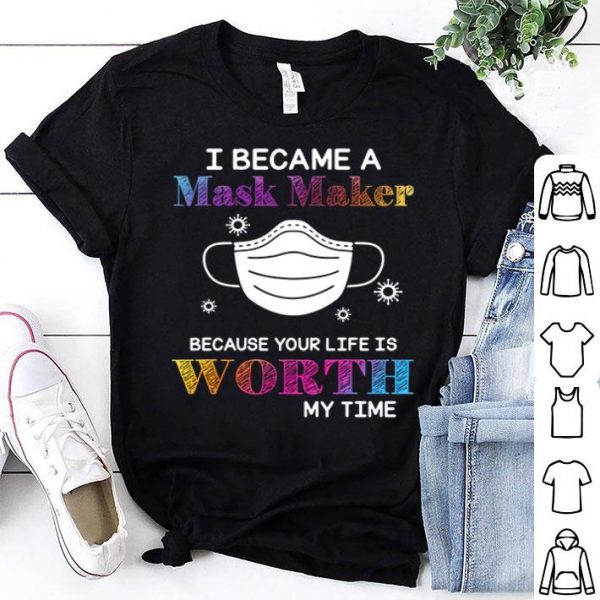 I Became A Mask Maker Because Your Life Is Worth My Time Covid-19 shirt