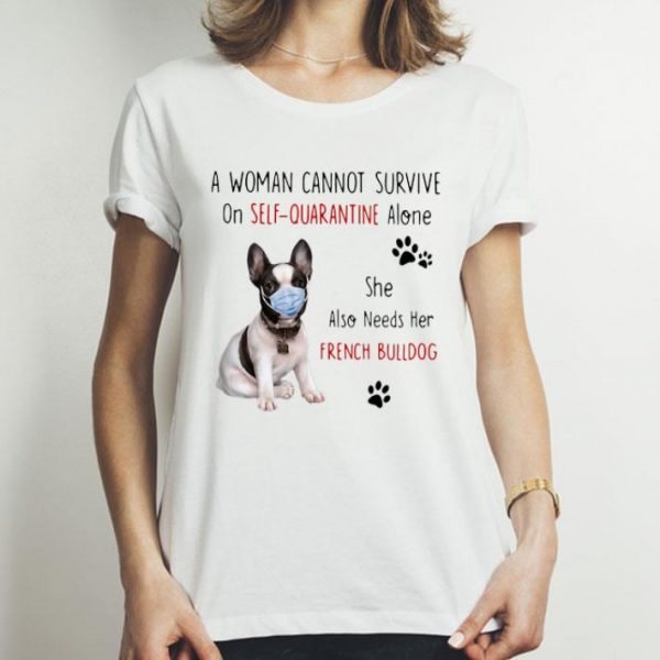 A Woman Cannot Survive On Self Quarantine Alone French Bulldog shirt