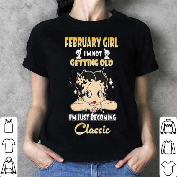 February Girl I’m Not Getting Old I’m Just Becoming Classic shirt