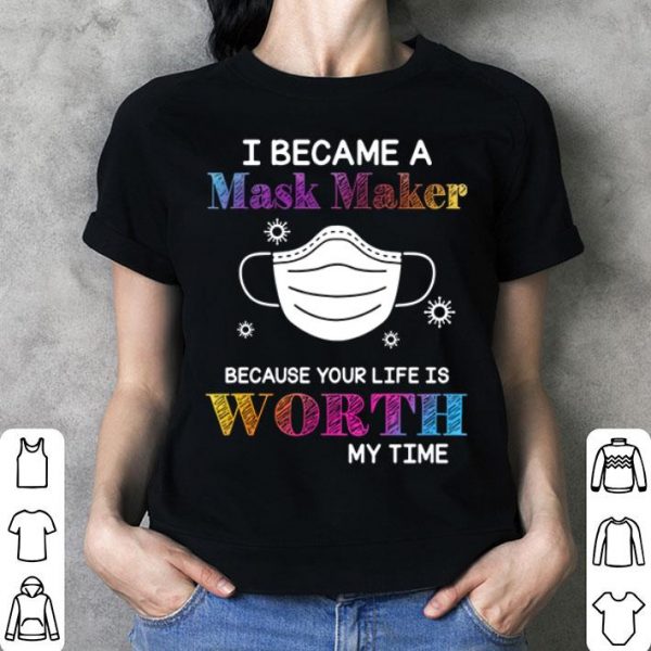I Became A Mask Maker Because Your Life Is Worth My Time Covid-19 shirt
