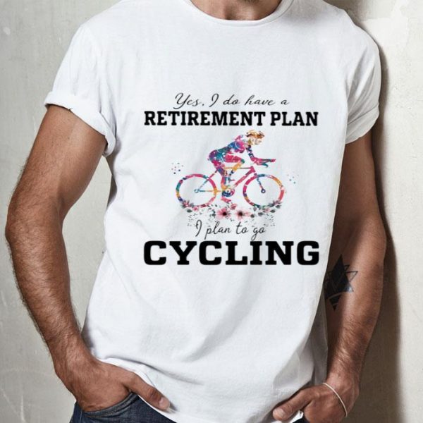 Yes I Do Have A Retirement Plan I Plan To Go Cycling shirt