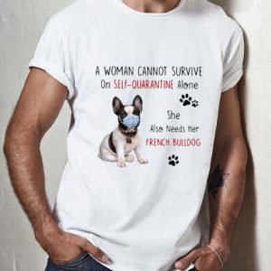 A Woman Cannot Survive On Self Quarantine Alone French Bulldog shirt
