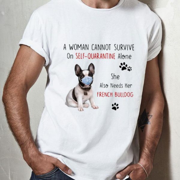 A Woman Cannot Survive On Self Quarantine Alone French Bulldog shirt