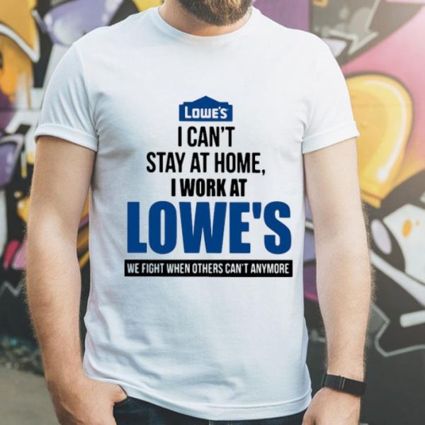 I Can’t Stay At Home I Work At Lowe’s We Fight Covid-19