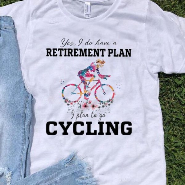 Yes I Do Have A Retirement Plan I Plan To Go Cycling shirt