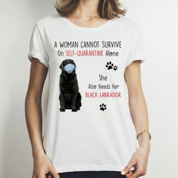 A Woman Cannot Survive On Self Quarantine Alone Black Labrador shirt