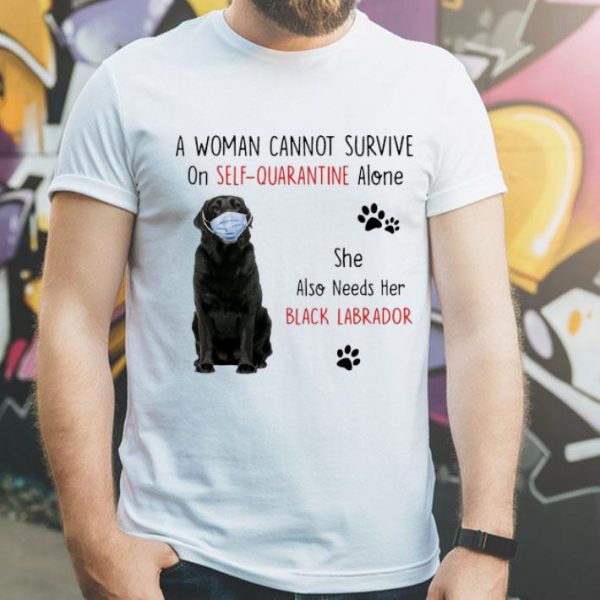 A Woman Cannot Survive On Self Quarantine Alone Black Labrador shirt