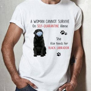 A Woman Cannot Survive On Self Quarantine Alone Black Labrador shirt