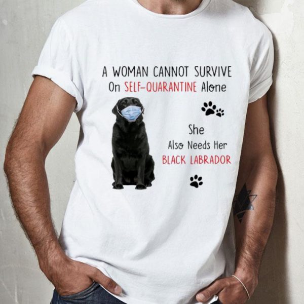 A Woman Cannot Survive On Self Quarantine Alone Black Labrador shirt