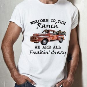 Welcome To The Ranch We Are All Freakin’ Crazy shirt