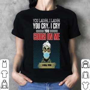 Jeff Dunham You Laugh I Laugh You Cry I Cry You Cough On Me I Kill You shirt
