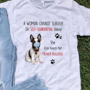A Woman Cannot Survive On Self Quarantine Alone French Bulldog shirt