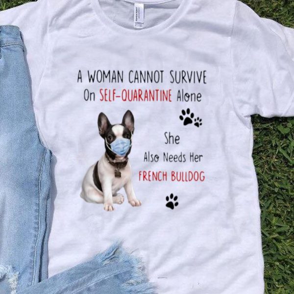 A Woman Cannot Survive On Self Quarantine Alone French Bulldog shirt