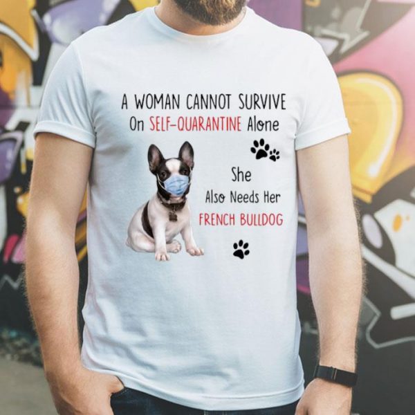 A Woman Cannot Survive On Self Quarantine Alone French Bulldog shirt