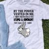 Bunny By The Power Vested In Me I Now Pronounce You Stupid And Ignorant shirt