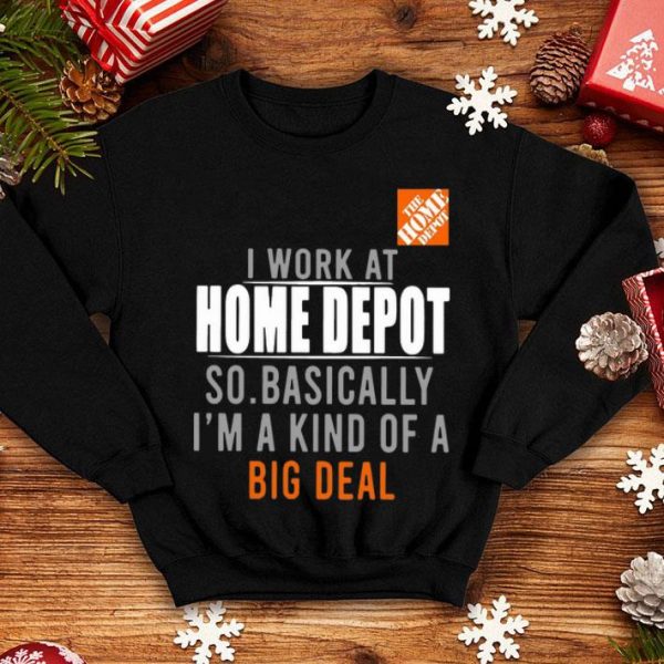 I Work At Home Depot So Basically I'm A Kind Of A Big Deal shirt