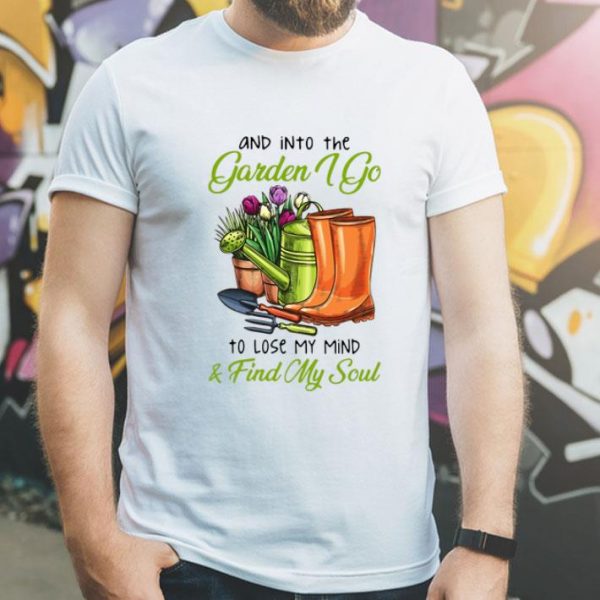 And In To The Garden I Go To Lose My Mind And Find My Soul shirt