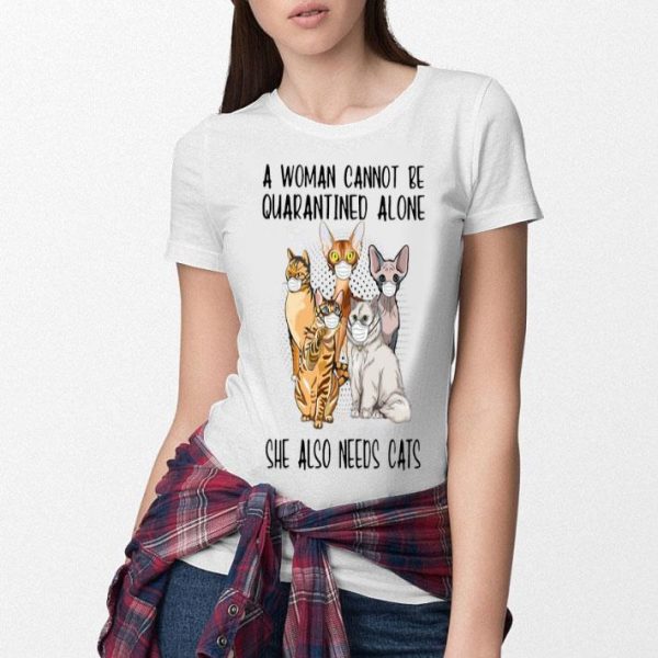 A Woman Cannot Be Quarantined Alone She Also Needs Cats shirt