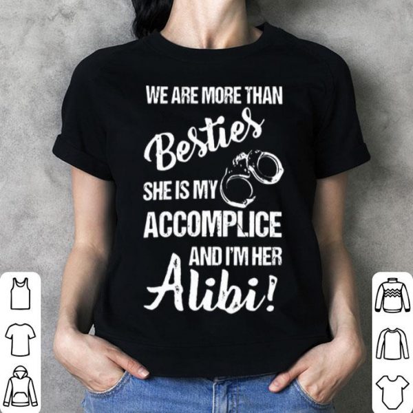 We Are More Than Besties She's My Accomplice And I'm Her Alibi shirt