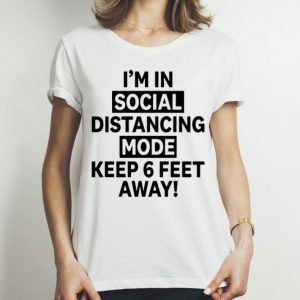 I'm In Social Distancing Mode Keep 6 Feet Away shirt
