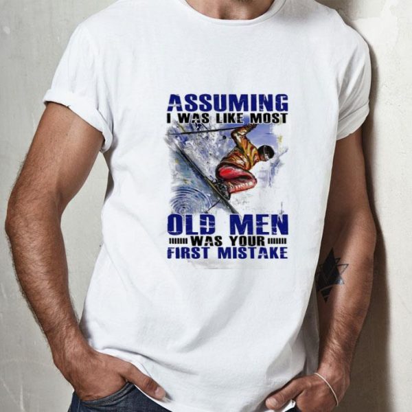 Assuming I Was Like Most Old Men Was Your First Mistake Skiing shirt