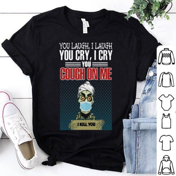 Jeff Dunham You Laugh I Laugh You Cry I Cry You Cough On Me I Kill You shirt