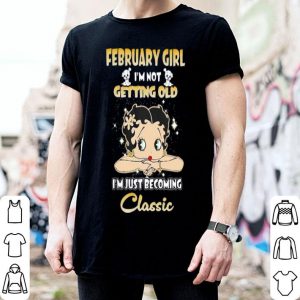 February Girl I’m Not Getting Old I’m Just Becoming Classic shirt