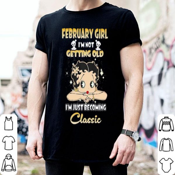 February Girl I’m Not Getting Old I’m Just Becoming Classic shirt