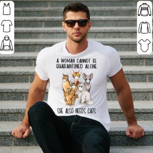 A Woman Cannot Be Quarantined Alone She Also Needs Cats shirt