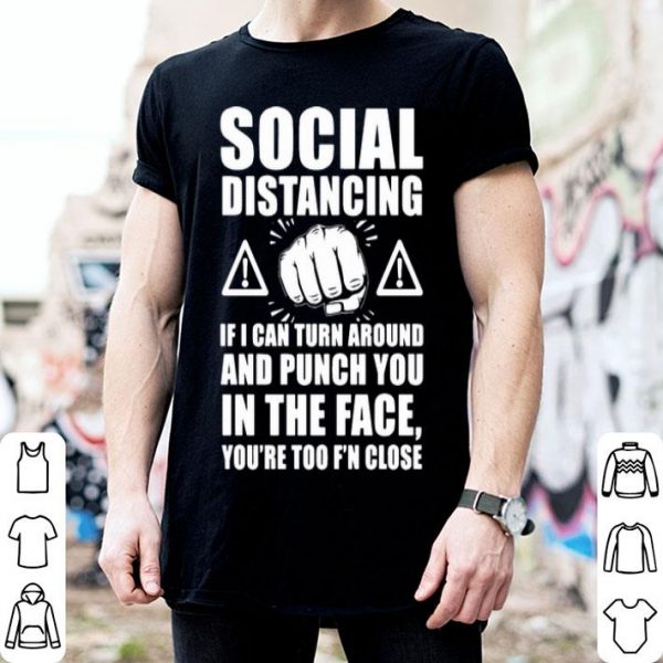 Social Distancing If I Can Turn Around And Punch You In The Face shirt