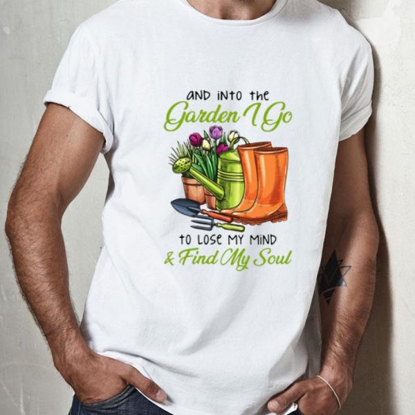 And In To The Garden I Go To Lose My Mind And Find My Soul shirt