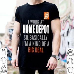 I Work At Home Depot So Basically I'm A Kind Of A Big Deal shirt