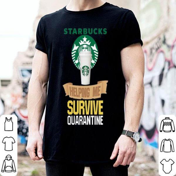 Starbucks Helping Me Survive Quarantine Covid-19 shirt
