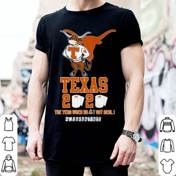 Texas Longhorns 2020 The Year When Shit Got Real #Quarantined shirt