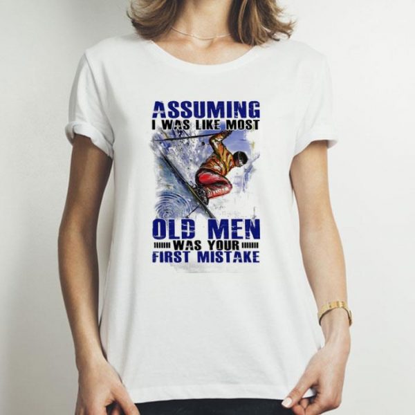 Assuming I Was Like Most Old Men Was Your First Mistake Skiing shirt